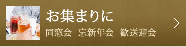 お集まりに　同窓会、忘新年会、歓送迎会